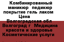 Комбинированный маникюр, педикюр, покрытие гель лаком. › Цена ­ 300 - Волгоградская обл., Волгоград г. Медицина, красота и здоровье » Косметические услуги   